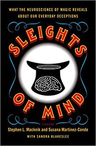 Sleights of Mind What the Neuroscience of Magic Reveals about Our Everyday Deceptions