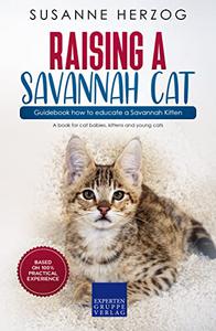 Raising a Savannah Cat - Guidebook how to educate a Savannah Kitten A book for cat babies, kittens and young cats