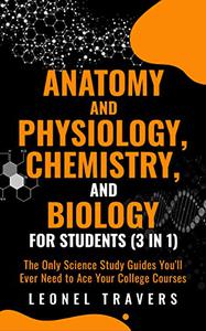 Anatomy and Physiology, Chemistry, and Biology for Students (3 in 1)
