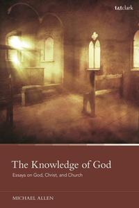 The Knowledge of God Essays on God, Christ, and Church