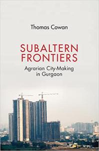 Subaltern Frontiers Agrarian City-Making in Gurgaon