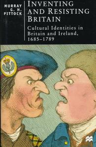 Inventing and Resisting Britain Cultural Identities in Britain and Ireland, 1685-1789 (British Studies Series)