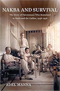 Nakba and Survival The Story of Palestinians Who Remained in Haifa and the Galilee, 1948-1956 (Volume 6)