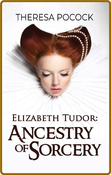 Elizabeth Tudor  Ancestry of Sorcery by Theresa Pocock