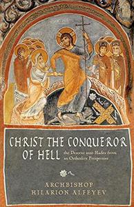Christ the Conqueror of Hell The Descent into Hades from an Orthodox Perspective