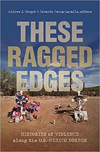 These Ragged Edges Histories of Violence Along the U.s.-mexico Border