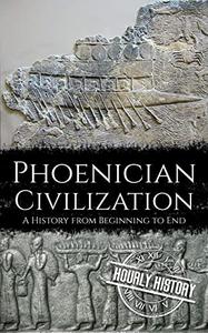 Phoenician Civilization A History from Beginning to End (Ancient Civilizations)