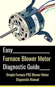 Easy Furnace Blower Motor Diagnostic Guide Simple Permanent Split Capacitor (PSC) Furnace Fan Blower Motor Diagnostic Manual