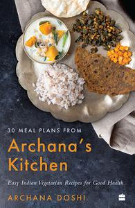 30 Meal Plans from Archana's Kitchen Easy Vegetarian Indian Recipes for Good Health
