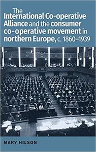 The International Co-operative Alliance and the consumer co-operative movement in northern Europe, c. 1860-1939
