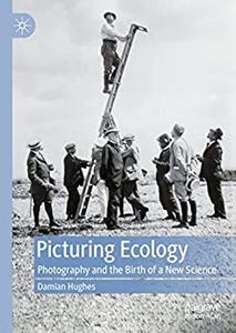 Picturing Ecology Photography and the birth of a new science