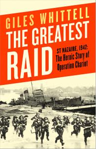 The Greatest Raid St Nazaire, 1942 The Heroic Story of Operation Chariot