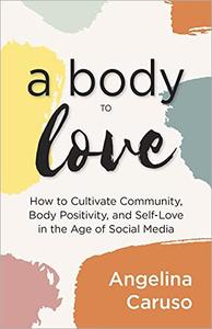 A Body to Love How Cultivate Community, Body Positivity, and Self-Love in the Age of Social Media