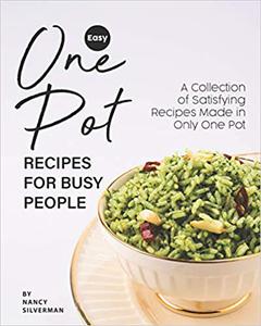 Easy One Pot Recipes for Busy People A Collection of Satisfying Recipes Made in Only One Pot