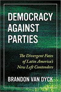 Democracy Against Parties The Divergent Fates of Latin America's New Left Contenders