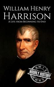 William Henry Harrison A Life from Beginning to End (Biographies of US Presidents)