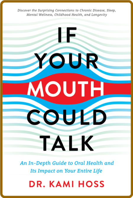 If Your Mouth Could Talk  An In-Depth Guide to Oral Health and Its Impact on Your Entire Life by Kami Hoss 