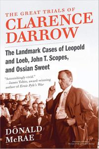The Great Trials of Clarence Darrow The Landmark Cases of Leopold and Loeb, John T. Scopes, and Ossian Sweet