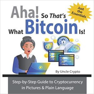 Aha! So That's What Bitcoin Is! Step-by-Step Guide to Cryptocurrency in Pictures & Plain Language
