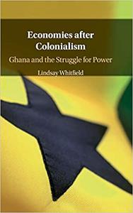 Economies after Colonialism Ghana and the Struggle for Power