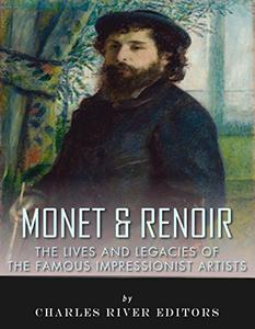 Monet & Renoir The Lives and Legacies of the Famous Impressionist Artists