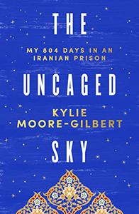 The Uncaged Sky My 804 days in an Iranian prison