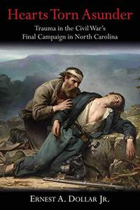 Hearts Torn Asunder Trauma in the Civil War’s Final Campaign in North Carolina