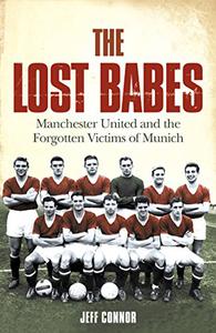 The Lost Babes Manchester United and the Forgotten Victims of Munich