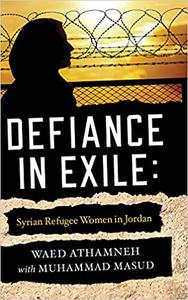 Defiance in Exile Syrian Refugee Women in Jordan