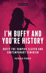 I'm Buffy and You're History Buffy the Vampire Slayer and Contemporary Feminism