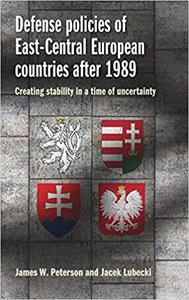 Defense policies of East-Central European countries after 1989 Creating stability in a time of uncertainty