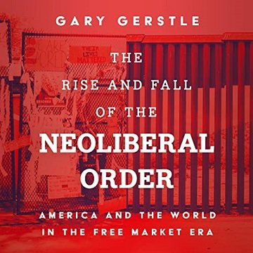 The Rise and Fall of the Neoliberal Order America and the World in the Free Market Era [Audiobook]