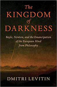The Kingdom of Darkness Bayle, Newton, and the Emancipation of the European Mind from Philosophy