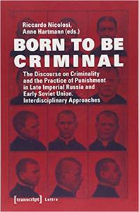 Born to be Criminal The Discourse on Criminality and the Practice of Punishment in Late Imperial Russia and Early Sovie