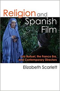 Religion and Spanish Film Luis Buñuel, the Franco Era, and Contemporary Directors