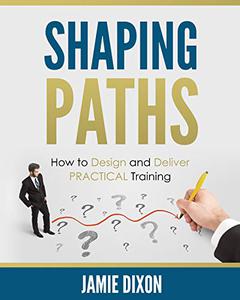 Shaping Paths How to Design and Deliver PRACTICAL Training