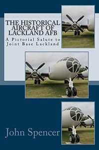 The Historical Aircraft of Lackland AFB A Pictorial Salute to Joint Base Lackland