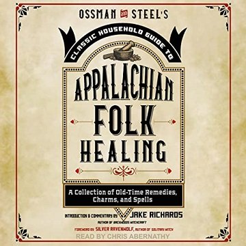 Ossman & Steel's Classic Household Guide to Appalachian Folk Healing A Collection of Old Time Remedies, Charms [Audiobook]
