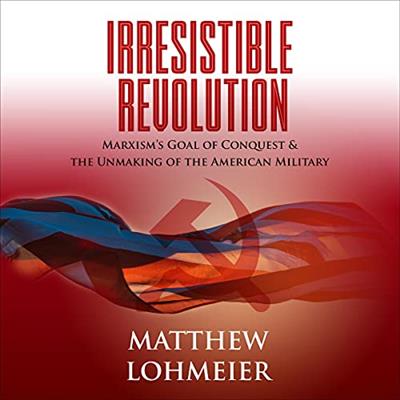 Irresistible Revolution Marxism's Goal of Conquest & the Unmaking of the American Military [Audiobook]