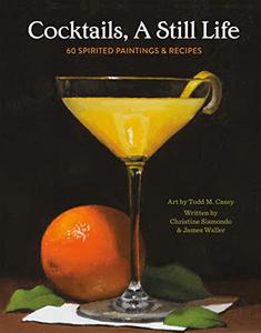 Cocktails, A Still Life 60 Spirited Paintings & Recipes