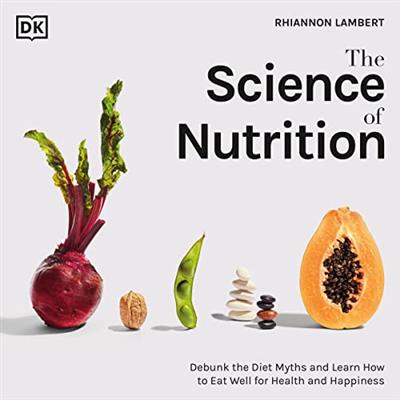 The Science of Nutrition Debunk the Diet Myths and Learn How to Eat Responsibly for Health and Happiness [Audiobook]