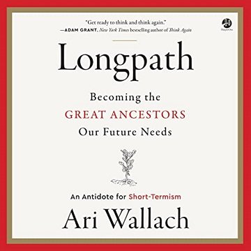 Longpath Becoming the Great Ancestors Our Future Needs An Antidote for Short-Termism [Audiobook]