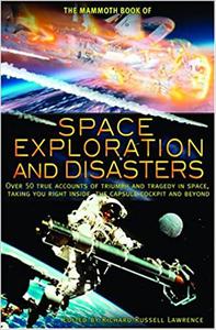 The Mammoth Book of Space Exploration and Disasters Over 50 True Accounts of Triumph and Tragedy in Space, Taking You R