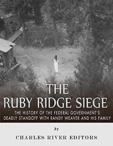 The Ruby Ridge Siege The History of the Federal Government's Deadly Standoff with Randy Weaver and His Family
