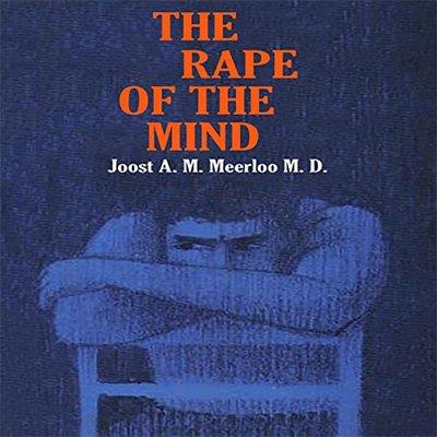 The Rape of the Mind The Psychology of Thought Control, Menticide, and Brainwashing (Audiobook)