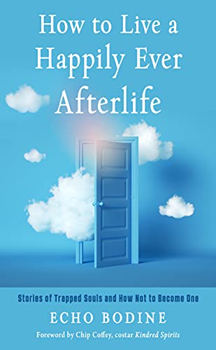 How to Live a Happily Ever Afterlife Stories of Trapped Souls and How Not to Become One