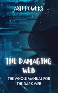 THE DАMАGING WEB The Whole Manual For The Dark Web