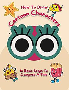 How To Draw Cartoon Characters In Basic Steps To Compose A Tale