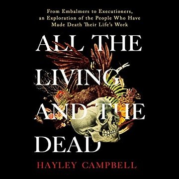 All the Living and the Dead From Embalmers to Executioners, an Exploration of the People Who Have Made Death Their [Audiobook]