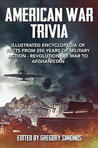 American War Trivia Illustrated Encyclopedia of Facts From 250 Years of Military Action - Revolutionary War to Afghanistan